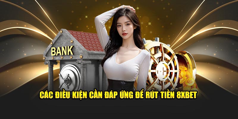 Các điều kiện cần đáp ứng để rút tiền 8XBET