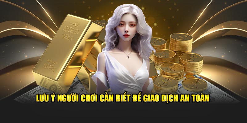 Lưu ý người chơi cần biết để giao dịch an toàn