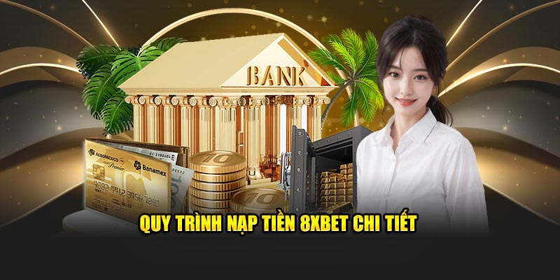 Hướng dẫn quy trình nạp tiền 8XBET chi tiết cho người mới